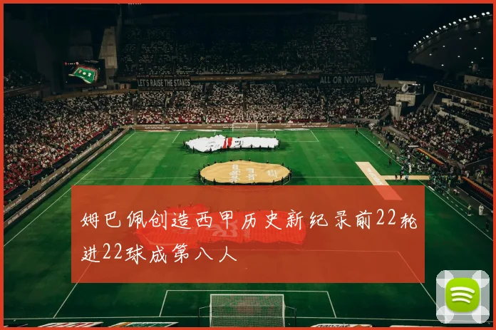 姆巴佩创造西甲历史新纪录前22轮进22球成第八人