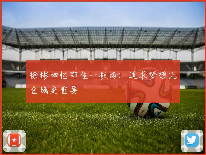 徐彬回忆邵佳一教诲：追求梦想比金钱更重要