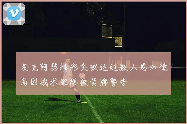 麦克阿瑟精彩突破连过数人恩加德乌因战术犯规被黄牌警告