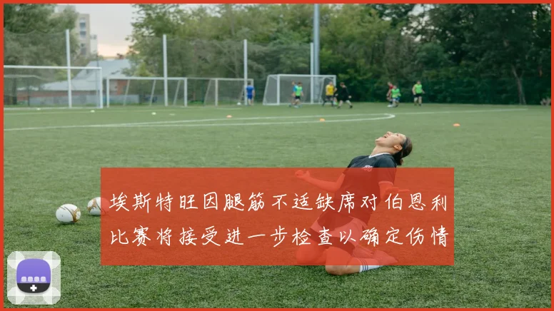 埃斯特旺因腿筋不适缺席对伯恩利比赛将接受进一步检查以确定伤情