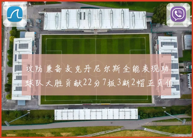 攻防兼备麦克丹尼尔斯全能表现助球队大胜贡献22分7板3断2帽正负值高达35