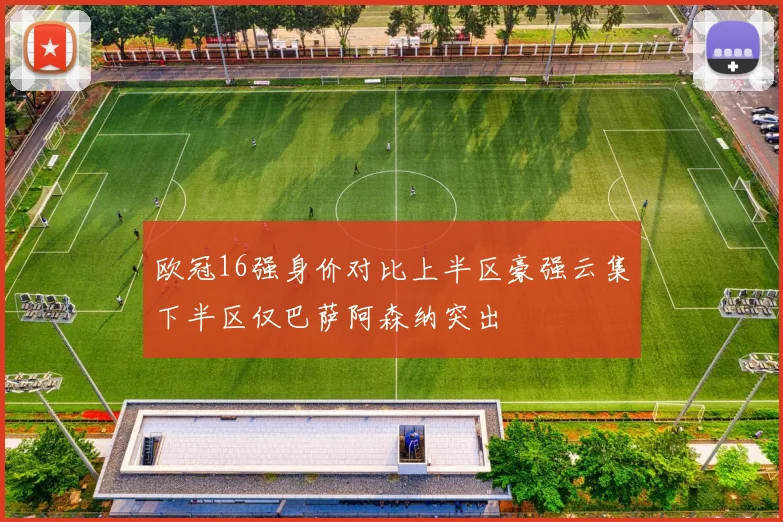 欧冠16强身价对比上半区豪强云集下半区仅巴萨阿森纳突出