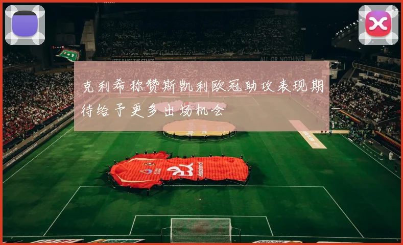 克利希称赞斯凯利欧冠助攻表现期待给予更多出场机会