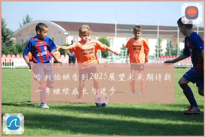 哈利伯顿告别2025展望未来期待新一年继续成长与进步