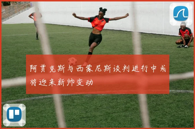 阿贾克斯与西蒙尼斯谈判进行中或将迎来新帅变动