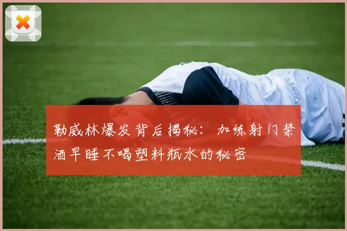 勒威林爆发背后揭秘：加练射门禁酒早睡不喝塑料瓶水的秘密
