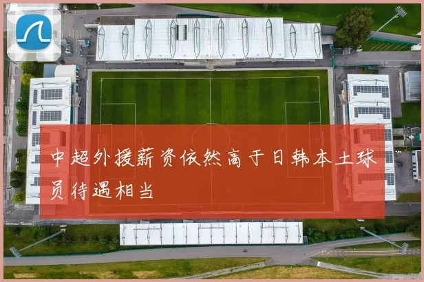 中超外援薪资依然高于日韩本土球员待遇相当