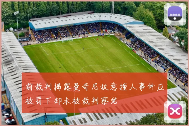 前裁判揭露曼奇尼故意撞人事件应被罚下却未被裁判察觉