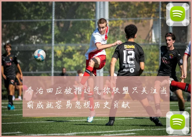 乔治回应被指过气称联盟只关注当前成就容易忽视历史贡献