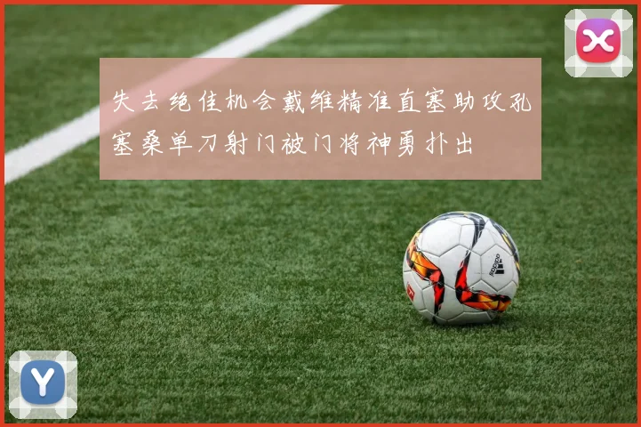 失去绝佳机会戴维精准直塞助攻孔塞桑单刀射门被门将神勇扑出