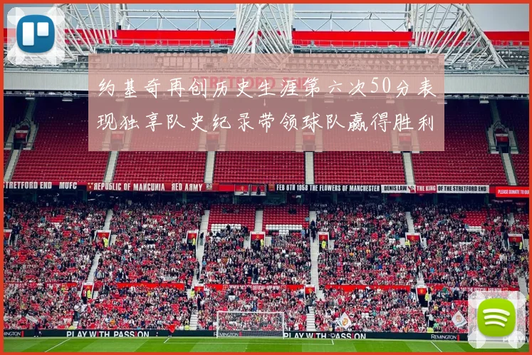 约基奇再创历史生涯第六次50分表现独享队史纪录带领球队赢得胜利