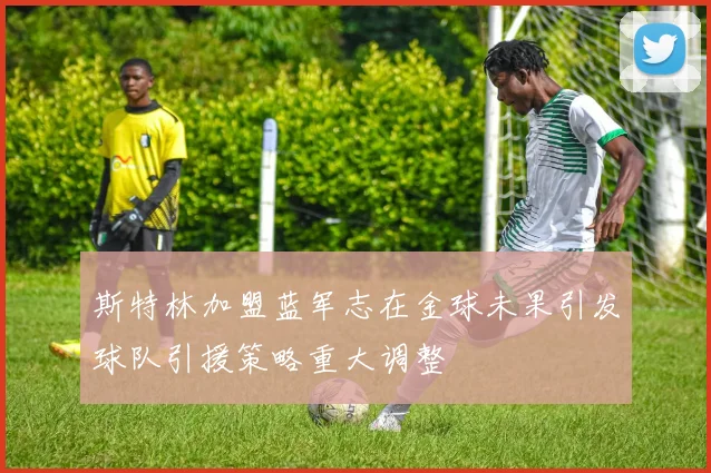 斯特林加盟蓝军志在金球未果引发球队引援策略重大调整