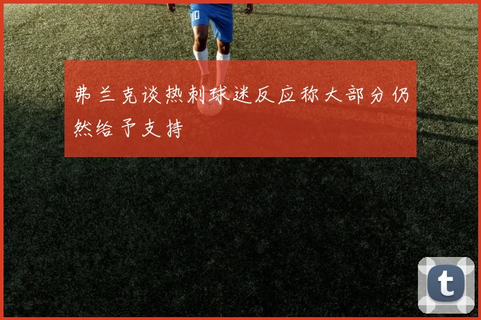 弗兰克谈热刺球迷反应称大部分仍然给予支持