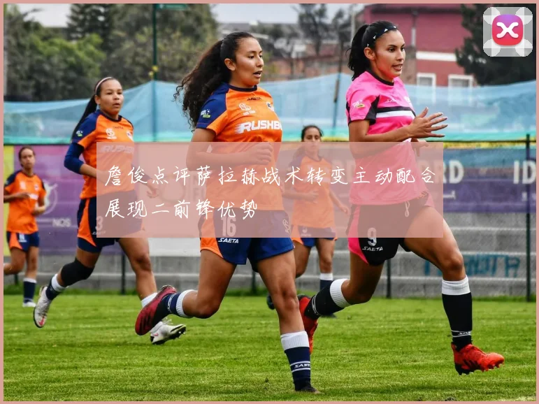 詹俊点评萨拉赫战术转变主动配合展现二前锋优势