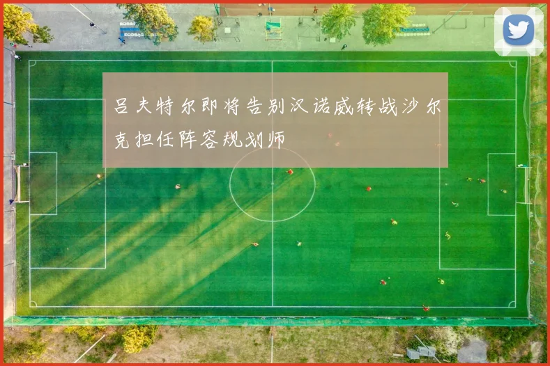 吕夫特尔即将告别汉诺威转战沙尔克担任阵容规划师