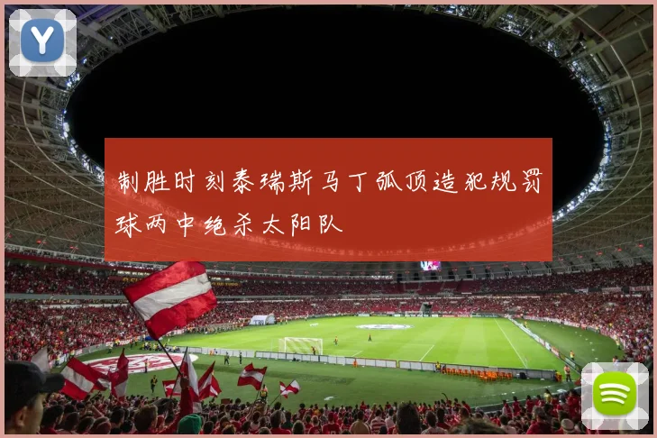 制胜时刻泰瑞斯马丁弧顶造犯规罚球两中绝杀太阳队